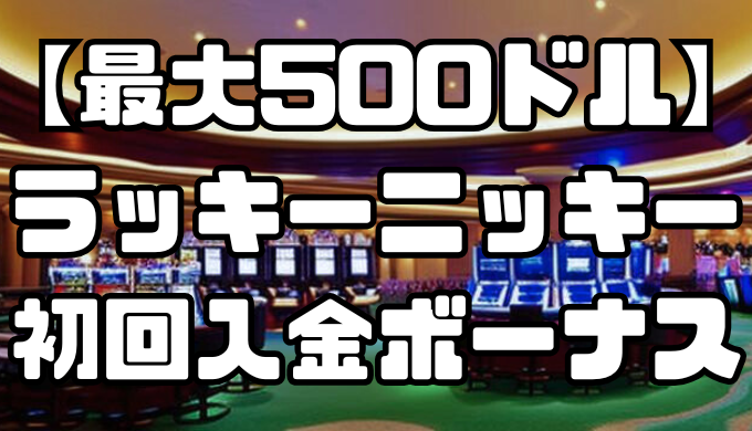 【最大500ドル】ラッキーニッキーの初回入金ボーナス｜出金条件や注意点を解説