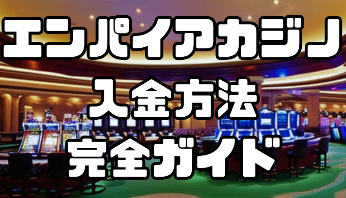 エンパイアカジノの入金方法完全ガイド｜手数料・反映時間を徹底解説