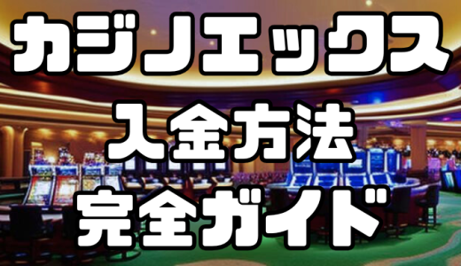 カジノエックスの入金方法完全ガイド｜手数料・反映時間を徹底解説