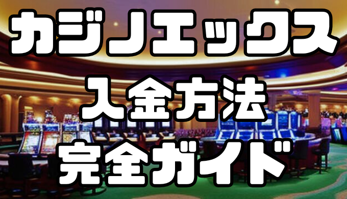 カジノエックスの入金方法完全ガイド｜手数料・反映時間を徹底解説