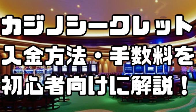カジノシークレットの入金方法や手数料を初心者向けに解説！入金手順や注意点は？