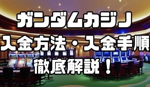 ガンダムカジノの入金方法・入金手順｜手数料や入金できない場合の対処法なども徹底解説！