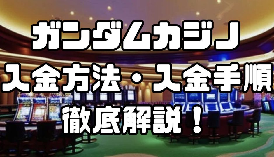 ガンダムカジノの入金方法・入金手順｜手数料や入金できない場合の対処法なども徹底解説！