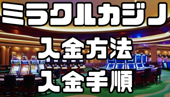 ミラクルカジノ(旧ユースカジノ)の入金方法・入金手順｜手数料や入金できない場合の対処法なども徹底解説！