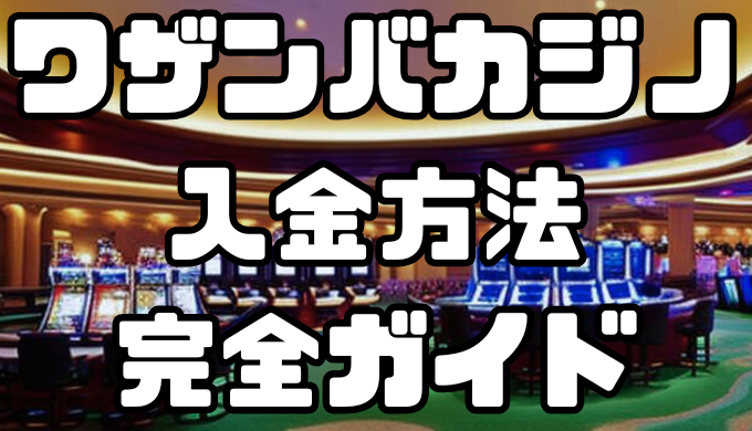 ワザンバカジノの入金方法完全ガイド｜手数料・反映時間を徹底解説