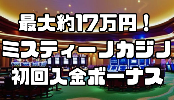 最大約17万円！ミスティーノカジノの初回入金ボーナス｜もらい方や出金条件を徹底解説