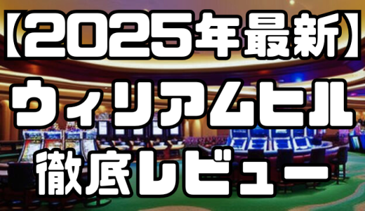 【2025年最新】ウィリアムヒルの徹底レビュー｜口コミやお得なボーナス、入出金方法まで解説！