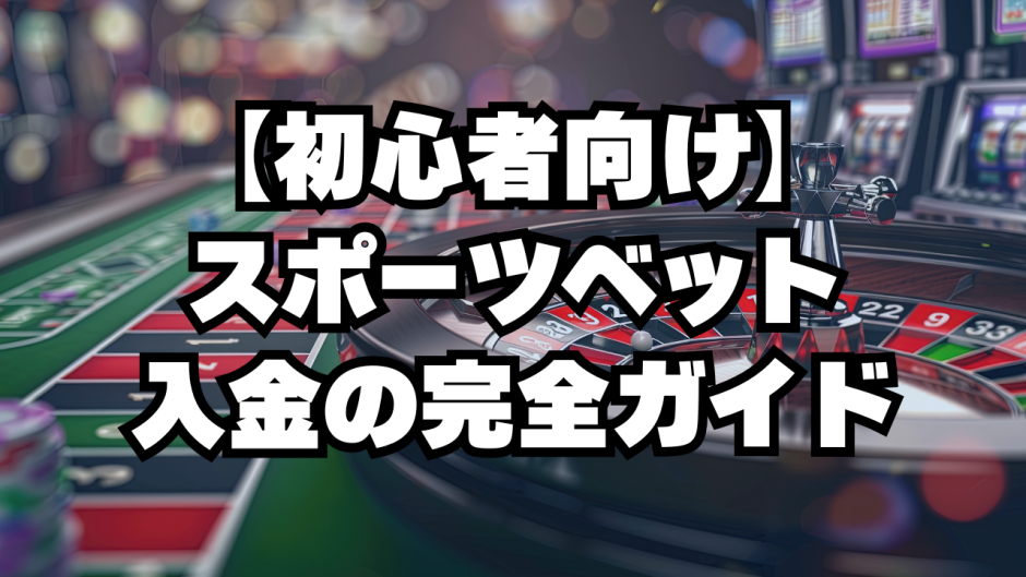 【初心者向け】スポーツベット入金の完全ガイド