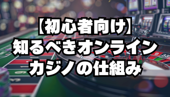 【初心者向け】知るべきオンラインカジノの仕組み