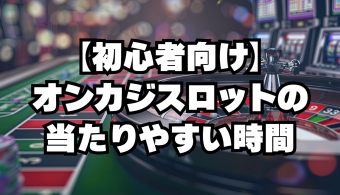 【初心者向け】オンカジスロットの当たりやすい時間
