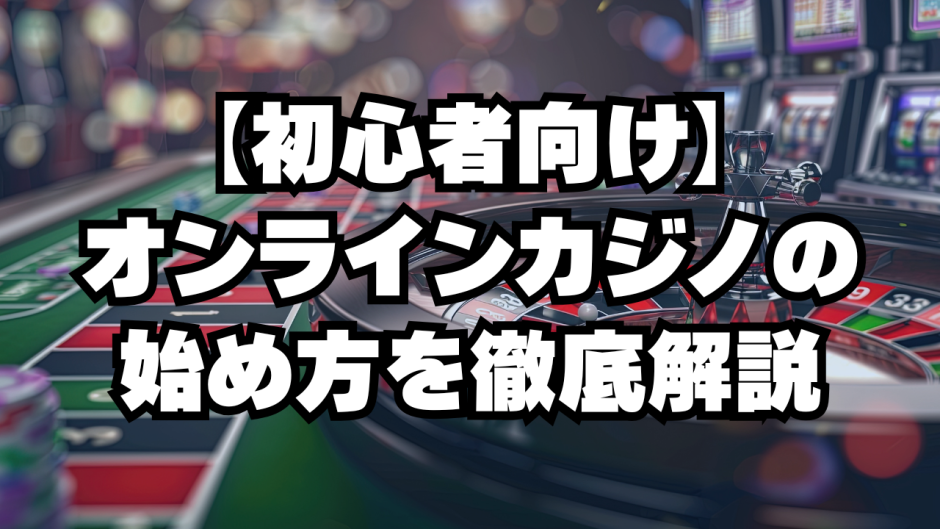 【初心者向け】オンラインカジノの始め方を徹底解説