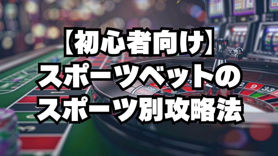 【初心者向け】スポーツベットのスポーツ別攻略法