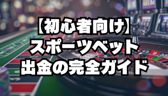 【初心者向け】スポーツベット出金の完全ガイド