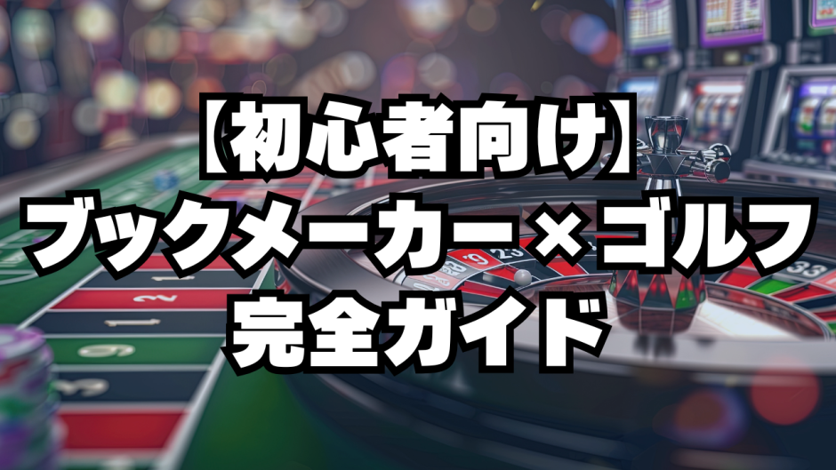 【初心者向け】ブックメーカー×ゴルフ完全ガイド