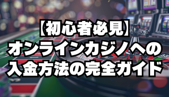 【初心者必見】オンラインカジノへの入金方法の完全ガイド