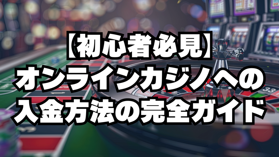 【初心者必見】オンラインカジノへの入金方法の完全ガイド