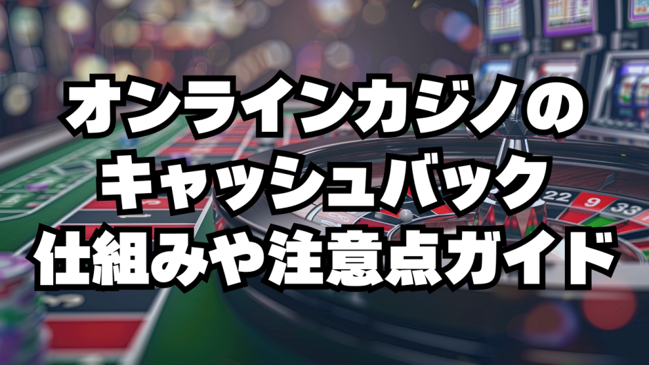 オンラインカジノのキャッシュバック仕組みや注意点ガイド