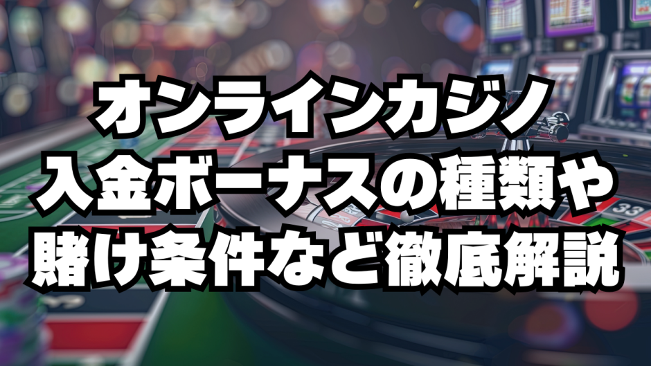 オンラインカジノ入金ボーナスの種類や賭け条件など徹底解説